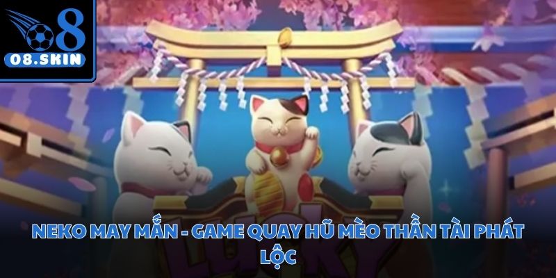 Neko May Mắn - Game Quay Hũ Mèo Thần Tài Phát Lộc